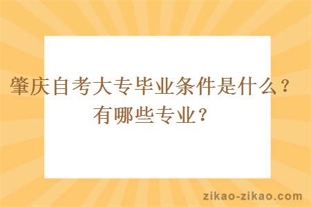 肇庆自考大专毕业条件是什么?有哪些专业?