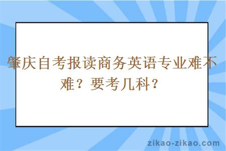 肇庆自考报读商务英语专业难不难?要考几科?