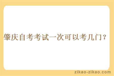 肇庆自考考试一次可以考几门?