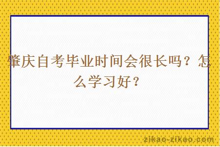 肇庆自考毕业时间会很长吗？怎么学习好？