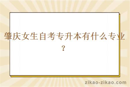肇庆女生自考专升本有什么专业？