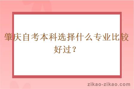肇庆自考本科选择什么专业比较好过?