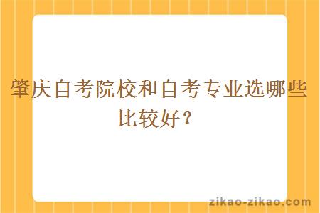肇庆自考院校和自考专业选哪些比较好?