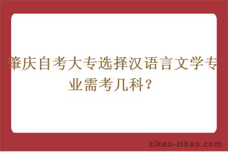 肇庆自考大专选择汉语言文学专业需考几科？
