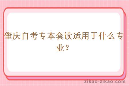肇庆自考专本套读适用于什么专业?
