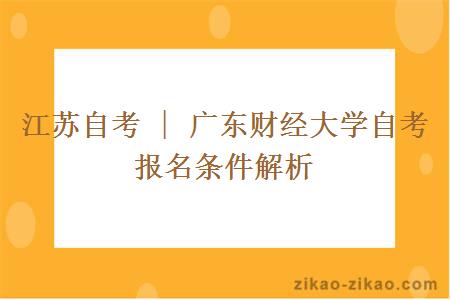 江苏自考 | 广东财经大学自考报名条件解析