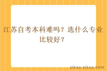 江苏自考本科难吗?选什么专业比较好?
