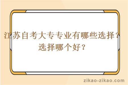 江苏自考大专专业有哪些选择?选择哪个好?