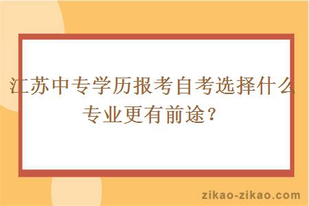江苏中专学历报考自考选择什么专业更有前途?