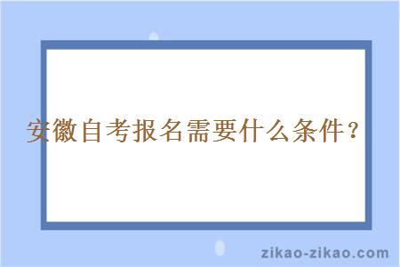 安徽自考报名需要什么条件?