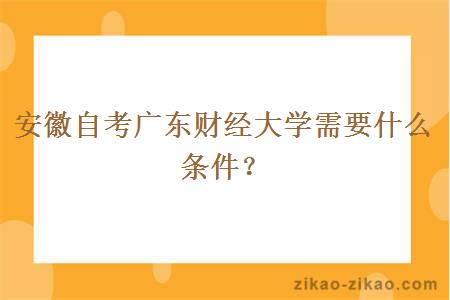 安徽自考广东财经大学需要什么条件?