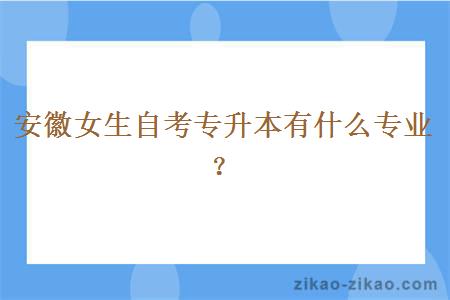 安徽女生自考专升本有什么专业?