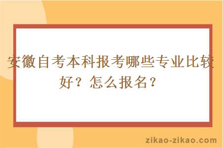 安徽自考本科报考哪些专业比较好？怎么报名？