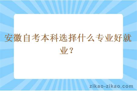 安徽自考本科选择什么专业好就业?