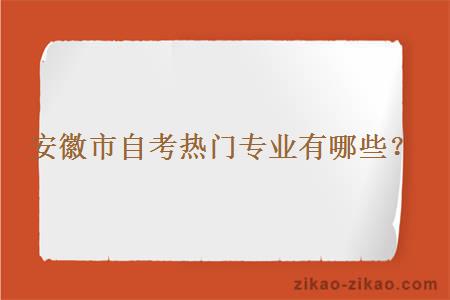 安徽市自考热门专业有哪些?