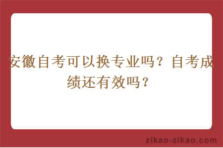 安徽自考可以换专业吗?自考成绩还有效吗?