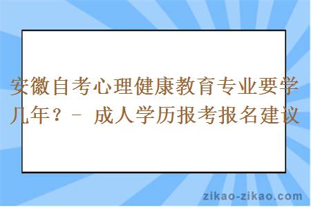 安徽自考心理健康教育专业要学几年?- 成人学历报考报名建议
