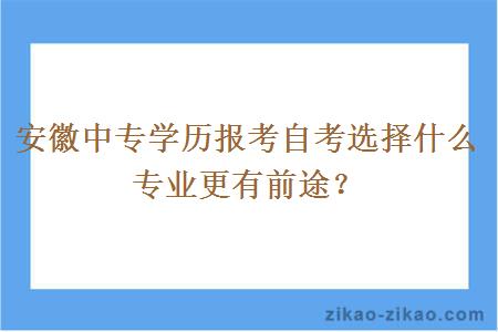 安徽中专学历报考自考选择什么专业更有前途?