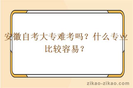 安徽自考大专难考吗?什么专业比较容易?