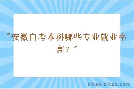安徽自考本科哪些专业就业率高?