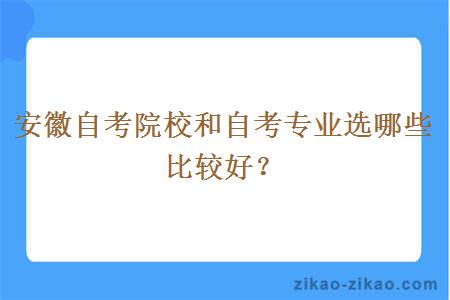 安徽自考院校和自考专业选哪些比较好?