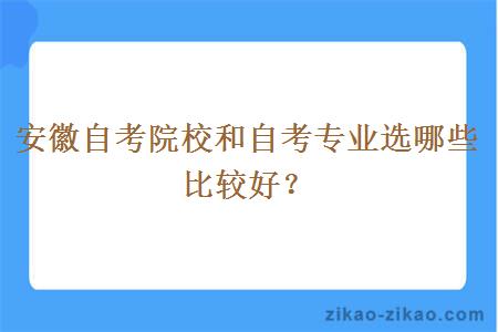 安徽自考院校和自考专业选哪些比较好？