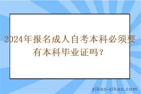 2024年报名成人自考本科必须要有本科毕业证吗?