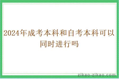 2024年成考本科和自考本科可以同时进行吗