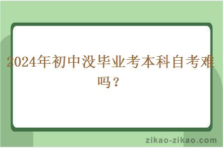 2024年初中没毕业考本科自考难吗?