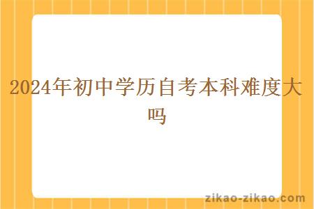 2024年初中学历自考本科难度大吗