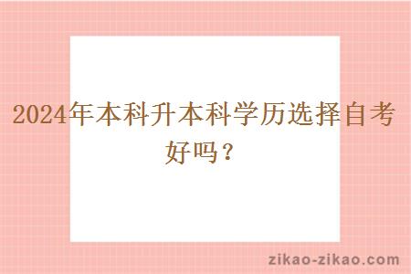 2024年本科升本科学历选择自考好吗?
