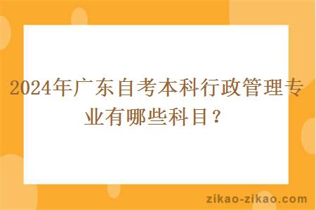 2024年广东自考本科行政管理专业有哪些科目?