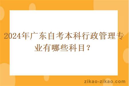 2024年广东自考本科行政管理专业有哪些科目？