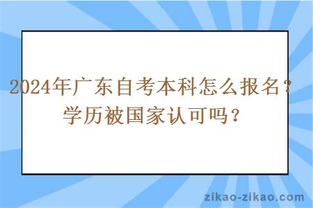 2024年广东自考本科怎么报名?学历被国家认可吗?