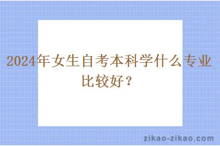 2024年女生自考本科学什么专业比较好?