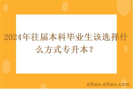 2024年往届本科毕业生该选择什么方式专升本?