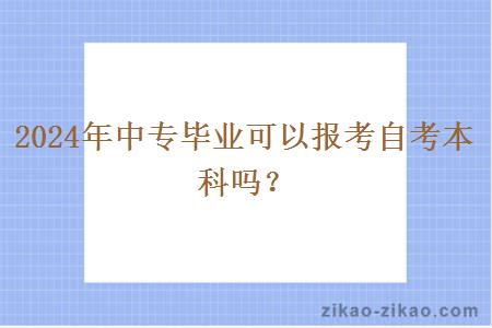 2024年中专毕业可以报考自考本科吗？