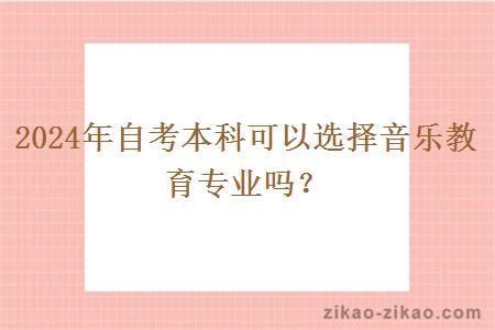 2024年自考本科可以选择音乐教育专业吗？