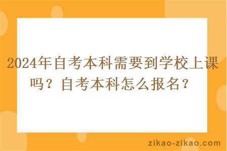 2024年自考本科需要到学校上课吗?自考本科怎么报名?