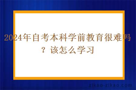 2024年自考本科学前教育很难吗?该怎么学习