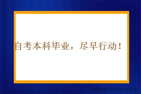 自考本科毕业,尽早行动!