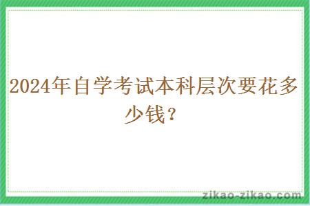 2024年自学考试本科层次要花多少钱?