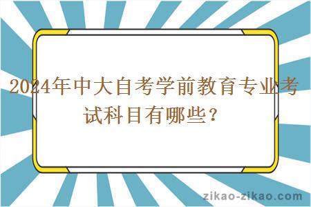2024年中大自考学前教育专业考试科目有哪些?