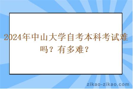 2024年中山大学自考本科考试难吗?有多难?