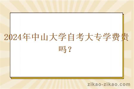 2024年中山大学自考大专学费贵吗？