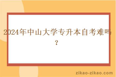 2024年中山大学专升本自考难吗?