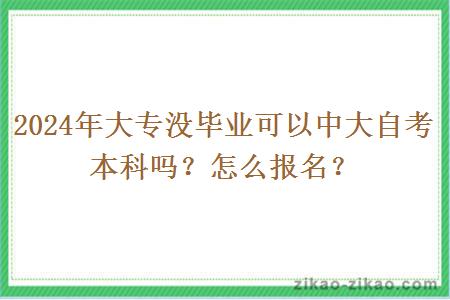 2024年大专没毕业可以中大自考本科吗？怎么报名