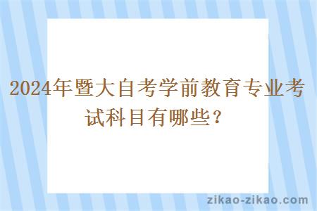 2024年暨大自考学前教育专业考试科目有哪些?