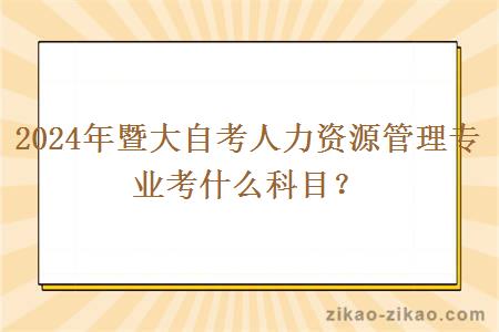 2024年暨大自考人力资源管理专业考什么科目?