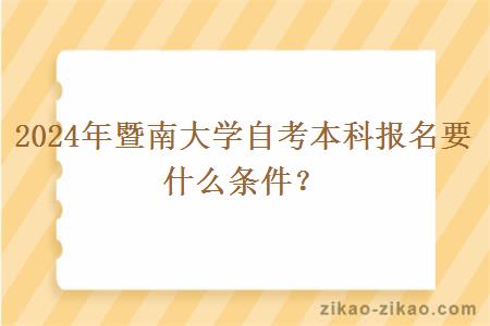 2024年暨南大学自考本科报名要什么条件？